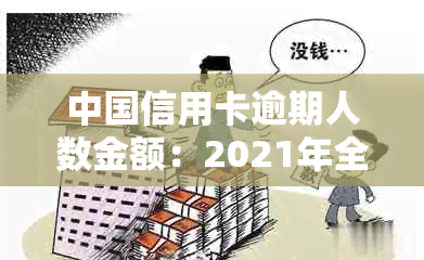 中国信用卡逾期人数金额：2021年全国信用卡逾期总金额及现状