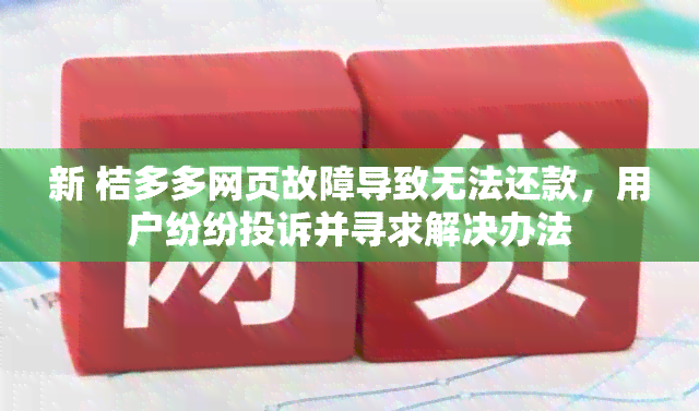 新 桔多多网页故障导致无法还款，用户纷纷投诉并寻求解决办法