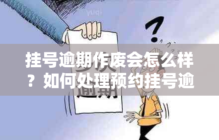 挂号逾期作废会怎么样？如何处理预约挂号逾期问题？过期号怎么办理？