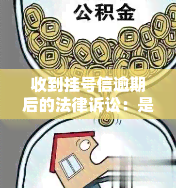 收到挂号信逾期后的法律诉讼：是起诉还是协商解决？