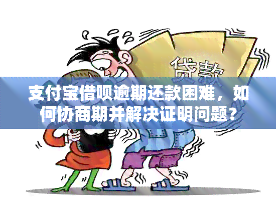 支付宝借呗逾期还款困难，如何协商期并解决证明问题？