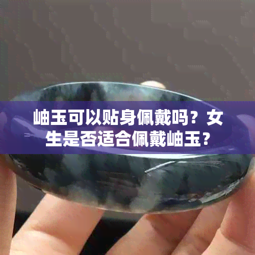 岫玉可以贴身佩戴吗？女生是否适合佩戴岫玉？