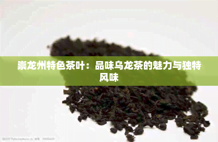 崇龙州特色茶叶：品味乌龙茶的魅力与独特风味