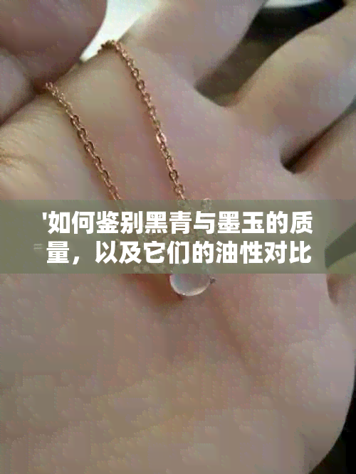 '如何鉴别黑青与墨玉的质量，以及它们的油性对比'