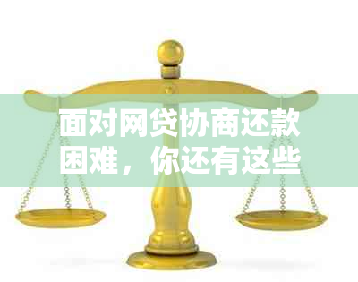 面对网贷协商还款困难，你还有这些可行解决方案！