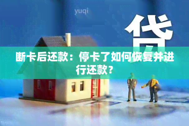 断卡后还款：停卡了如何恢复并进行还款？