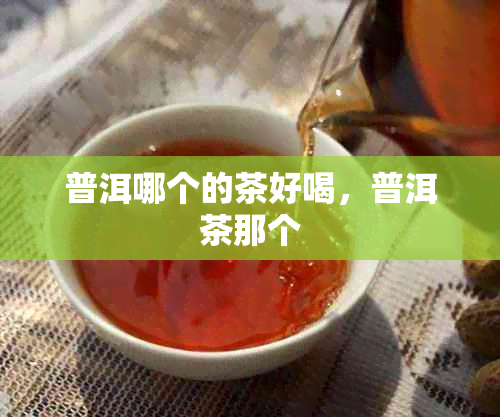 普洱哪个的茶好喝，普洱茶那个