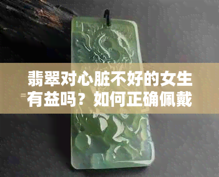 翡翠对心脏不好的女生有益吗？如何正确佩戴以保护健康？