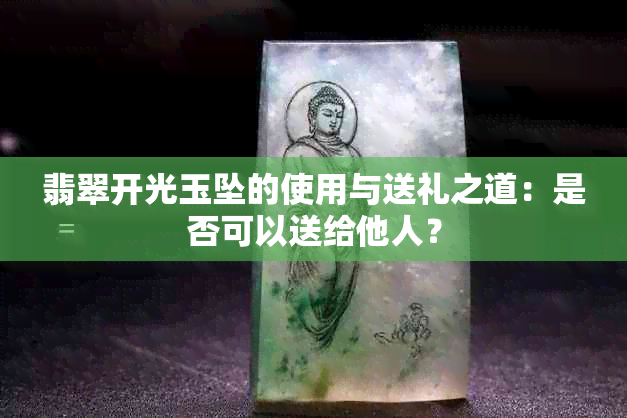 翡翠开光玉坠的使用与送礼之道：是否可以送给他人？