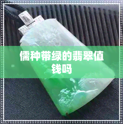 儒种带绿的翡翠值钱吗