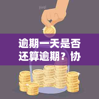 逾期一天是否还算逾期？协商期还款的相关政策和流程解析