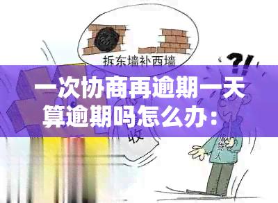 一次协商再逾期一天算逾期吗怎么办： 逾期后的风险及解决办法