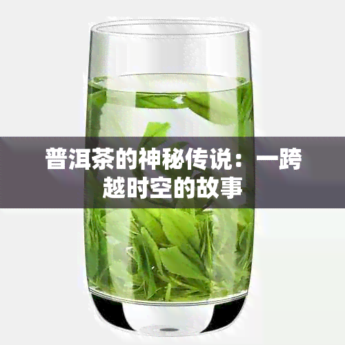 普洱茶的神秘传说：一跨越时空的故事