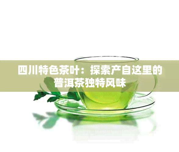 四川特色茶叶：探索产自这里的普洱茶独特风味