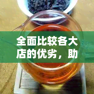 全面比较各大店的优劣，助你轻松选购优质普洱茶