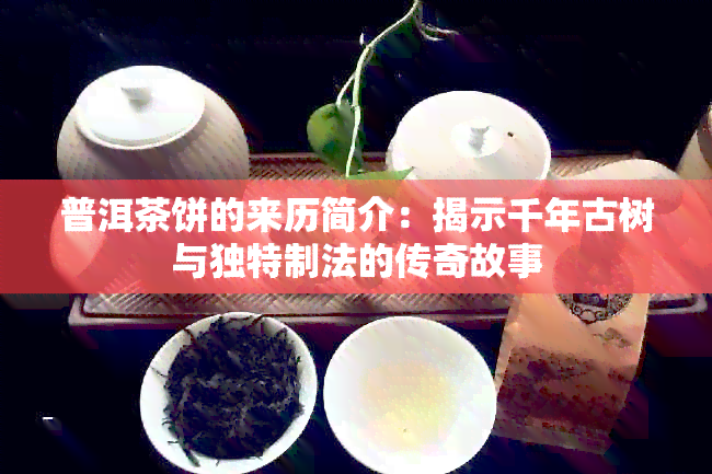 普洱茶饼的来历简介：揭示千年古树与独特制法的传奇故事