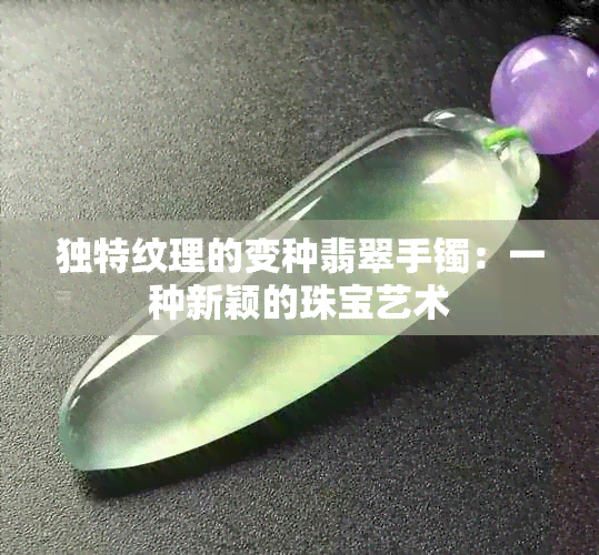 独特纹理的变种翡翠手镯：一种新颖的珠宝艺术