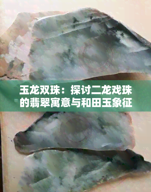 玉龙双珠：探讨二龙戏珠的翡翠寓意与和田玉象征意义