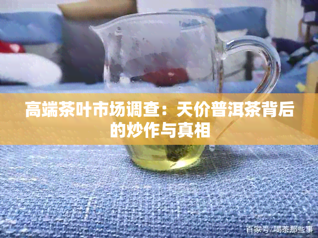 高端茶叶市场调查：天价普洱茶背后的炒作与真相