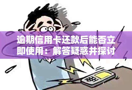 逾期信用卡还款后能否立即使用：解答疑惑并探讨可行性