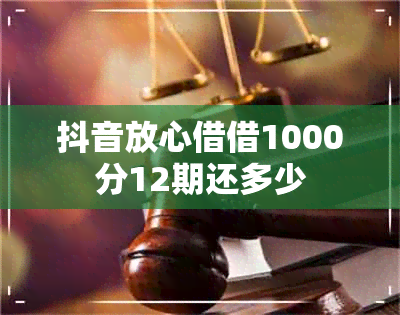 抖音放心借借1000分12期还多少