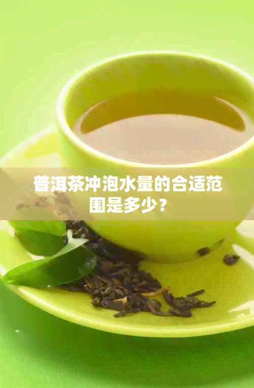 普洱茶冲泡水量的合适范围是多少？