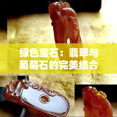 绿色宝石：翡翠与葡萄石的完美结合