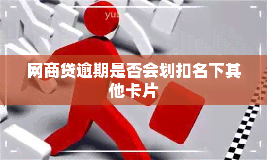 网商贷逾期是否会划扣名下其他卡片