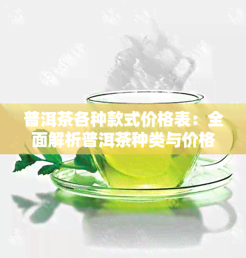 普洱茶各种款式价格表：全面解析普洱茶种类与价格