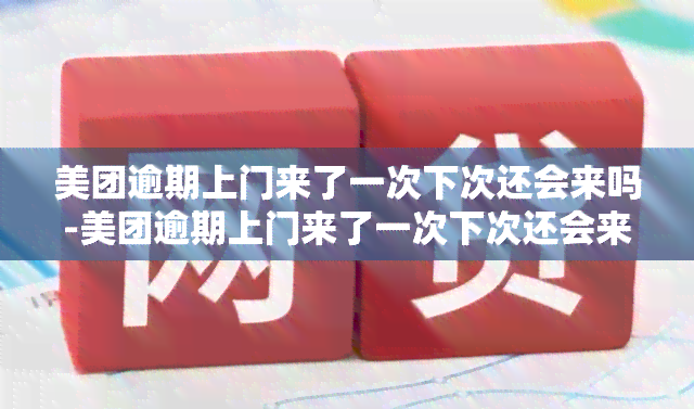 美团逾期上门来了一次下次还会来吗-美团逾期上门来了一次下次还会来吗知乎