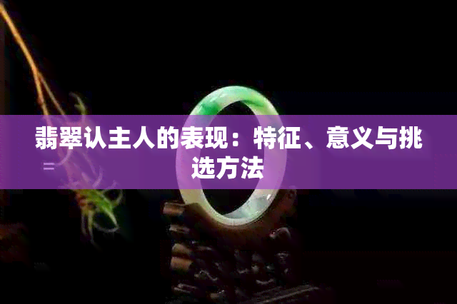 翡翠认主人的表现：特征、意义与挑选方法