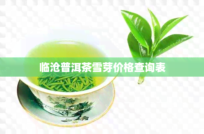 临沧普洱茶雪芽价格查询表