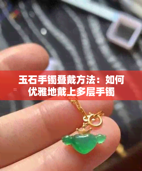 玉石手镯叠戴方法：如何优雅地戴上多层手镯