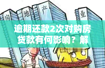 逾期还款2次对购房贷款有何影响？解答用户关心的问题