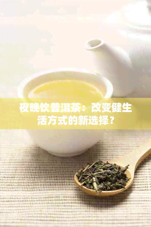 夜晚饮普洱茶：改变健生活方式的新选择？