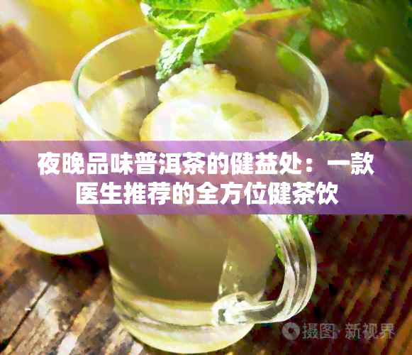 夜晚品味普洱茶的健益处：一款医生推荐的全方位健茶饮