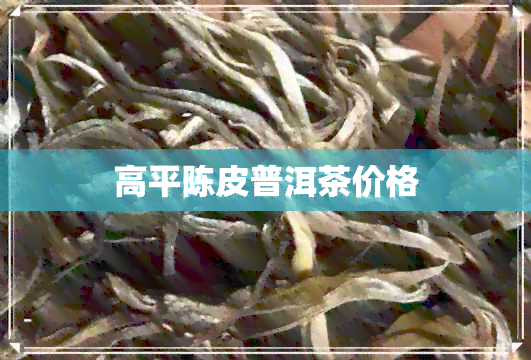 高平陈皮普洱茶价格