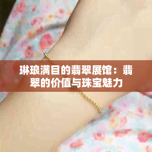 琳琅满目的翡翠展馆：翡翠的价值与珠宝魅力