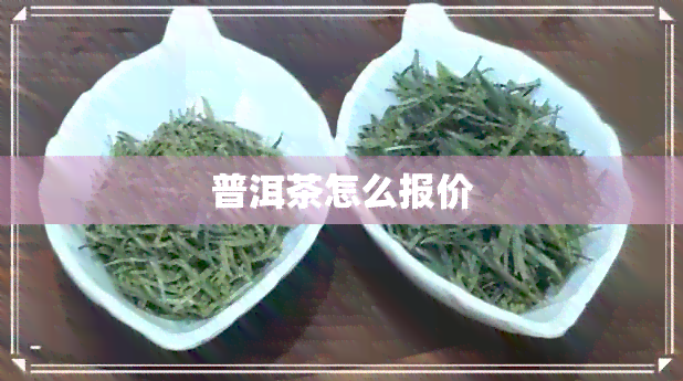 普洱茶怎么报价