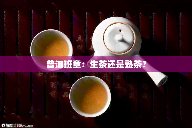 普洱班章：生茶还是熟茶？