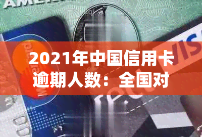 2021年中国信用卡逾期人数：全国对比及总金额统计