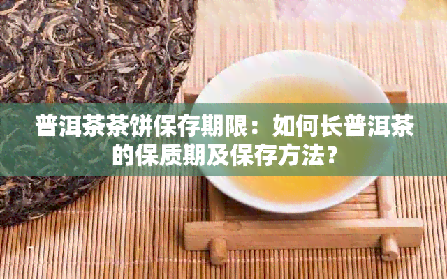 普洱茶茶饼保存期限：如何长普洱茶的保质期及保存方法？