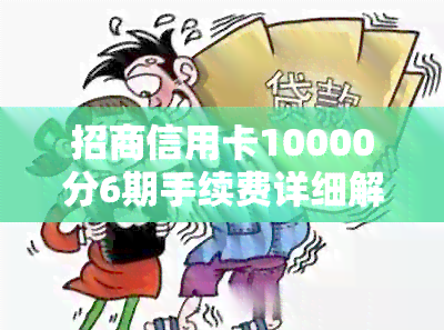 招商信用卡10000分6期手续费详细解析：如何计算及可能产生的额外费用？