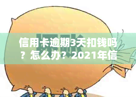 信用卡逾期3天扣钱吗？怎么办？2021年信用卡逾期三天真实情况