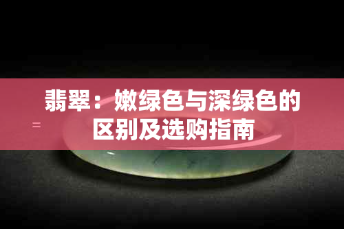 翡翠：嫩绿色与深绿色的区别及选购指南