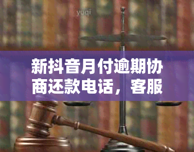 新抖音月付逾期协商还款电话，客服为您解决问题。