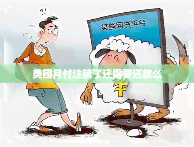 美团月付注销了还需要还款么