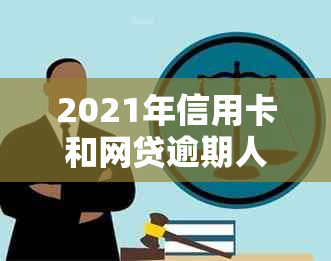 2021年信用卡和网贷逾期人数全面分析：原因、影响及应对措