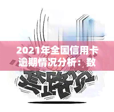 2021年全国信用卡逾期情况分析：数据揭示用卡行为与逾期趋势