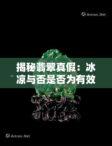 揭秘翡翠真假：冰凉与否是否为有效识别标志？